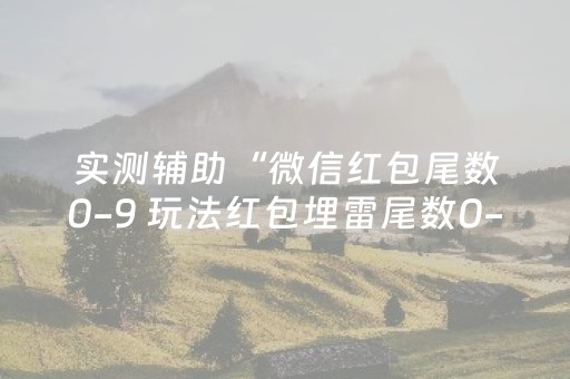 实测辅助“微信红包尾数0-9 玩法红包埋雷尾数0-9有什么技巧可以控制”（详细透视教程）-哔哩哔哩