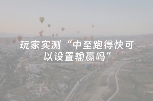 玩家实测“中至跑得快可以设置输赢吗”（详细透视教程）-哔哩哔哩