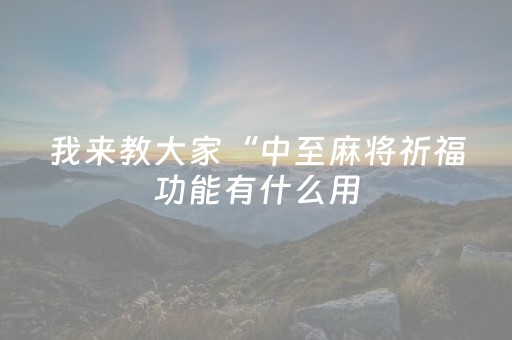我来教大家“中至麻将祈福功能有什么用（助赢神器通用版）