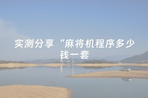 实测分享“麻将机程序多少钱一套（助赢神器通用版）