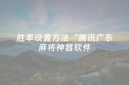 胜率设置方法“腾讯广东麻将神器软件（专用辅牌神器免安装）