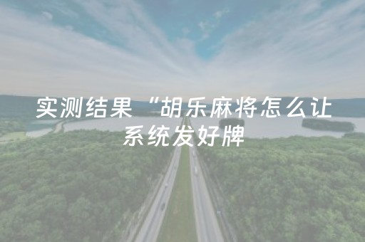 实测结果“胡乐麻将怎么让系统发好牌（助赢神器通用版）