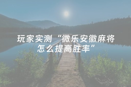 玩家实测“微乐安徽麻将怎么提高胜率”（详细透视教程）-哔哩哔哩
