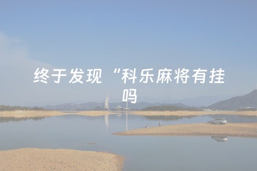终于发现“科乐麻将有挂吗（助赢神器通用版）