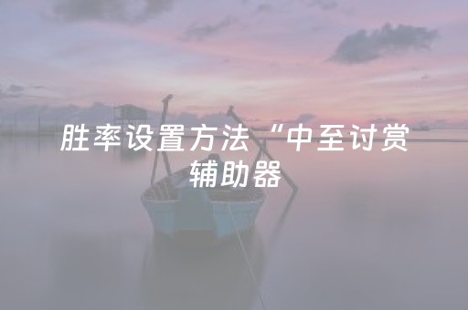 胜率设置方法“中至讨赏辅助器（专用辅牌神器免安装）