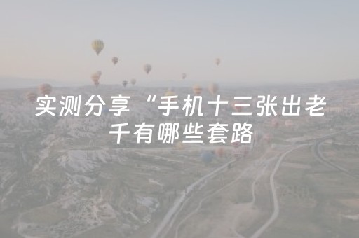 实测分享“手机十三张出老千有哪些套路（专用辅牌神器免安装）