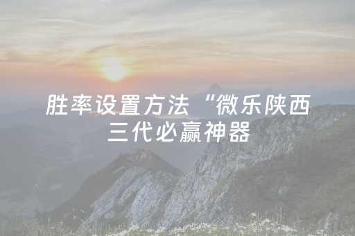 胜率设置方法“微乐陕西三代必赢神器（专用辅牌神器免安装）