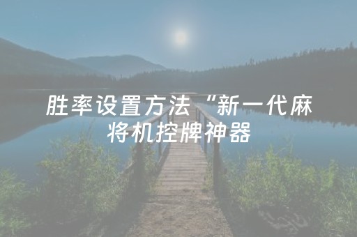 胜率设置方法“新一代麻将机控牌神器（助赢神器通用版）