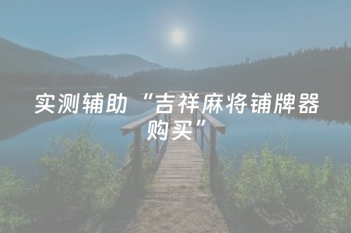 实测辅助“吉祥麻将铺牌器购买”（详细透视教程）-哔哩哔哩