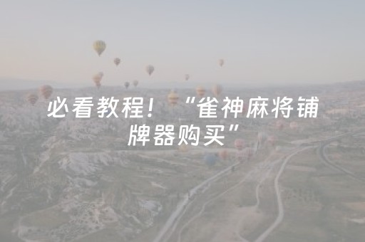 必看教程！“雀神麻将铺牌器购买”（详细开挂教程）-哔哩哔哩