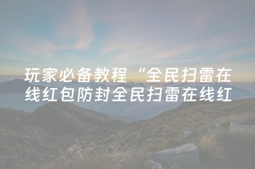 玩家必备教程“全民扫雷在线红包防封全民扫雷在线红包埋雷尾”（详细透视教程）-哔哩哔哩