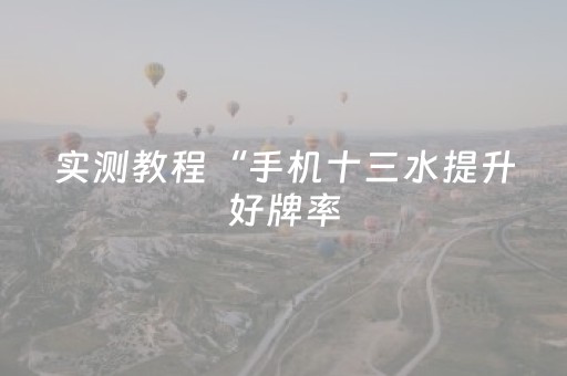 实测教程“手机十三水提升好牌率（助赢神器通用版）