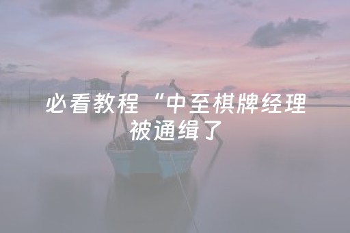 必看教程“中至棋牌经理被通缉了（专用辅牌神器免安装）