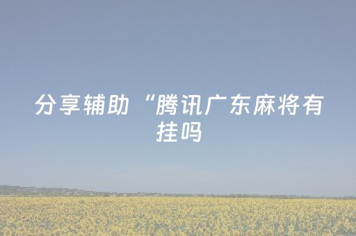 分享辅助“腾讯广东麻将有挂吗（专用辅牌神器免安装）