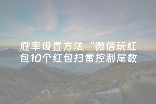 胜率设置方法“微信玩红包10个红包扫雷控制尾数软件”（详细透视教程）-哔哩哔哩