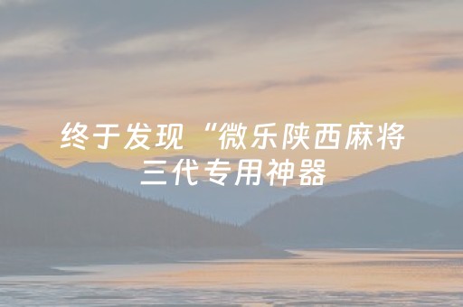 终于发现“微乐陕西麻将三代专用神器（助赢神器通用版）