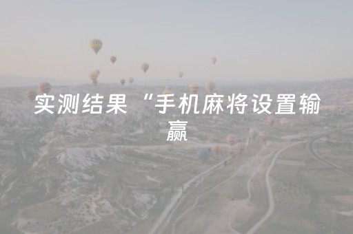 实测结果“手机麻将设置输赢（助赢神器通用版）
