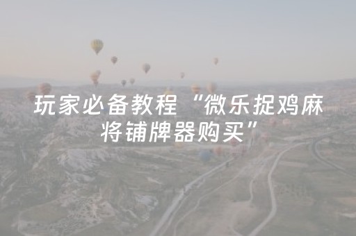 玩家必备教程“微乐捉鸡麻将铺牌器购买”（详细透视教程）-哔哩哔哩