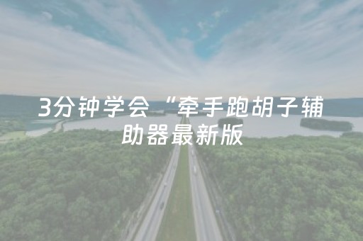 3分钟学会“牵手跑胡子辅助器最新版（助赢神器通用版）
