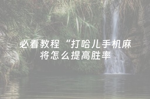 必看教程“打哈儿手机麻将怎么提高胜率（助赢神器通用版）