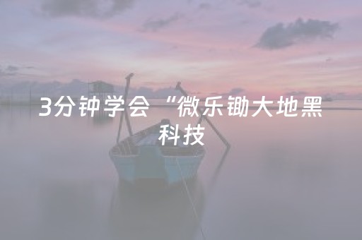 3分钟学会“微乐锄大地黑科技（助赢神器通用版）