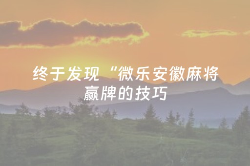 终于发现“微乐安徽麻将赢牌的技巧（专用辅牌神器免安装）
