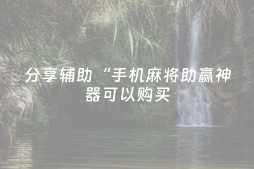 分享辅助“手机麻将助赢神器可以购买（助赢神器通用版）