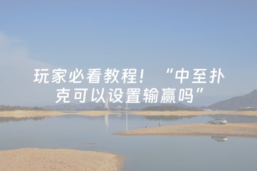 玩家必看教程！“中至扑克可以设置输赢吗”（详细开挂教程）-哔哩哔哩