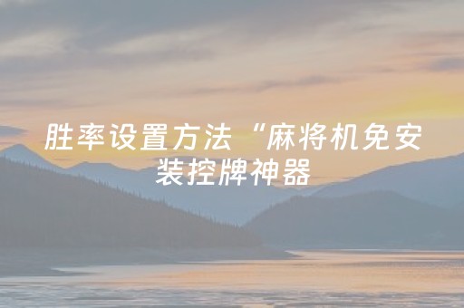 胜率设置方法“麻将机免安装控牌神器（助赢神器通用版）