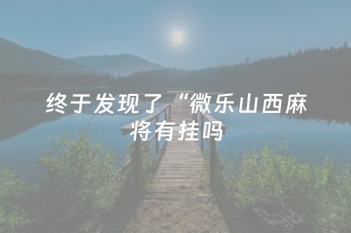 终于发现了“微乐山西麻将有挂吗（助赢神器通用版）