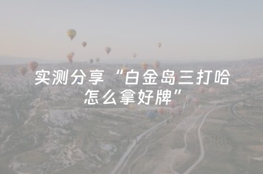 实测分享“白金岛三打哈怎么拿好牌”（详细透视教程）-哔哩哔哩