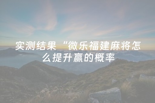 实测结果“微乐福建麻将怎么提升赢的概率（助赢神器通用版）