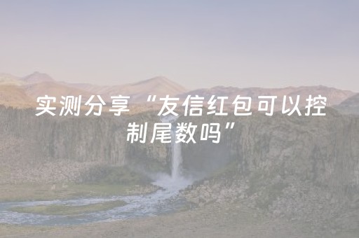 实测分享“友信红包可以控制尾数吗”（详细透视教程）-哔哩哔哩