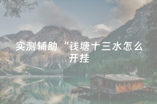 实测辅助“钱塘十三水怎么开挂（助赢神器通用版）