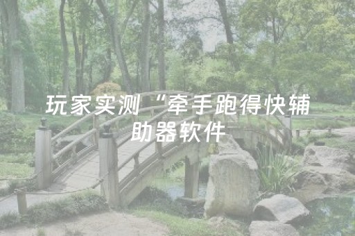 玩家实测“牵手跑得快辅助器软件（专用辅牌神器免安装）