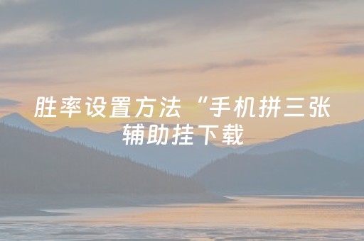 胜率设置方法“手机拼三张辅助挂下载（助赢神器通用版）