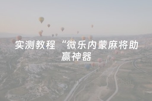 实测教程“微乐内蒙麻将助赢神器（助赢神器通用版）