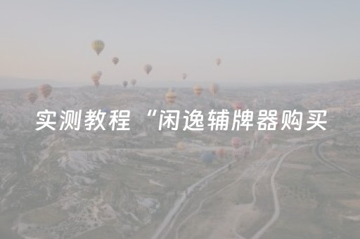 实测教程“闲逸辅牌器购买（助赢神器通用版）