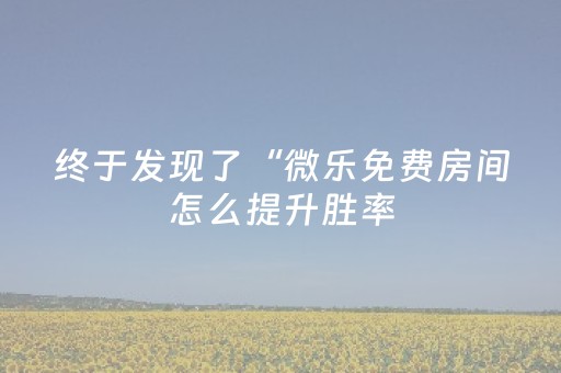 终于发现了“微乐免费房间怎么提升胜率（助赢神器通用版）