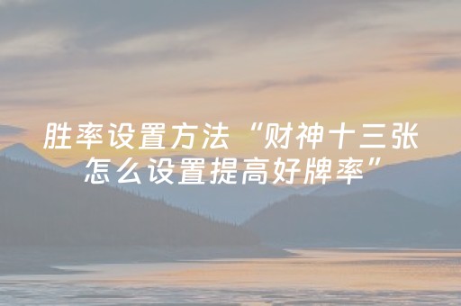 胜率设置方法“财神十三张怎么设置提高好牌率”（详细透视教程）-哔哩哔哩