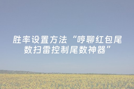 胜率设置方法“哼聊红包尾数扫雷控制尾数神器”（详细透视教程）-哔哩哔哩
