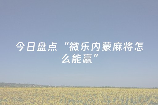 今日盘点“微乐内蒙麻将怎么能赢”（详细辅助教程）-哔哩哔哩
