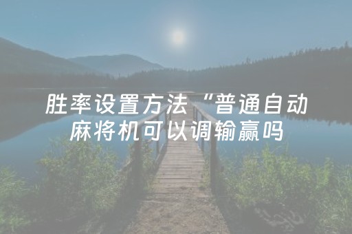 胜率设置方法“普通自动麻将机可以调输赢吗（助赢神器通用版）