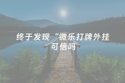 终于发现“微乐打牌外挂可信吗（专用辅牌神器免安装）