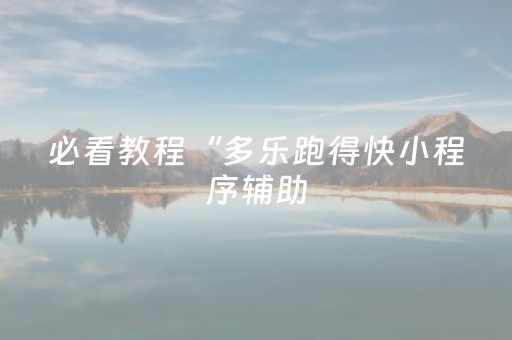 必看教程“多乐跑得快小程序辅助（专用辅牌神器免安装）
