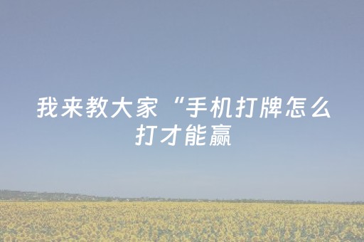 我来教大家“手机打牌怎么打才能赢（助赢神器通用版）