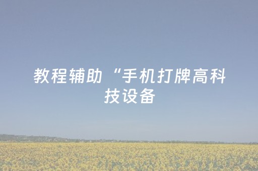 教程辅助“手机打牌高科技设备（专用辅牌神器免安装）