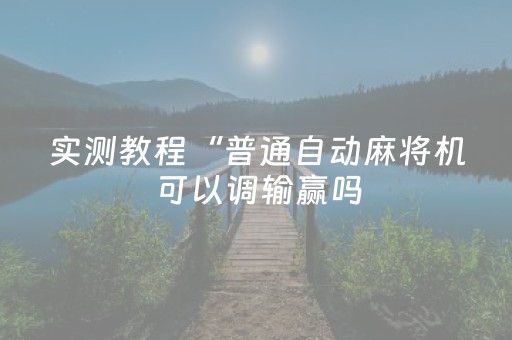 实测教程“普通自动麻将机可以调输赢吗（助赢神器通用版）