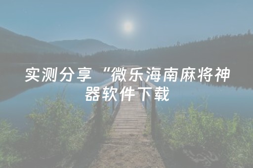实测分享“微乐海南麻将神器软件下载（助赢神器通用版）