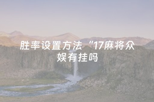 胜率设置方法“17麻将众娱有挂吗（专用辅牌神器免安装）